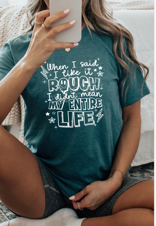 WHEN I SAID I LIKE IT ROUGH I DIDN’T MEAN MY ENTIRE LIFE TSHIRT